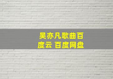 吴亦凡歌曲百度云 百度网盘